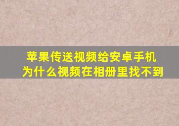 苹果传送视频给安卓手机 为什么视频在相册里找不到